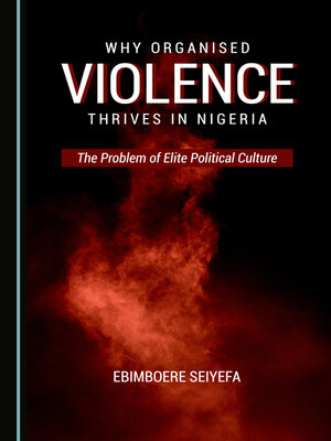 cover image of Why Organised Violence Thrives in Nigeria: The Problem of Elite Political Culture